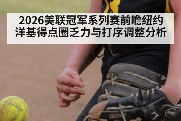 2026美联冠军系列赛前瞻纽约洋基得点圈乏力与打序调整分析