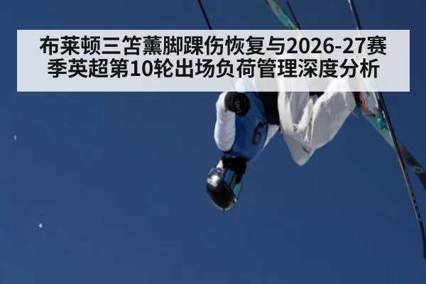 布莱顿三笘薰脚踝伤恢复与2026-27赛季英超第10轮出场负荷管理深度分析
