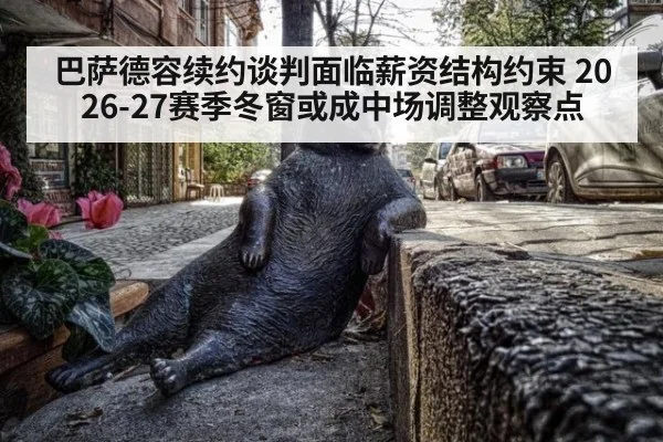 巴萨德容续约谈判面临薪资结构约束 2026-27赛季冬窗或成中场调整观察点